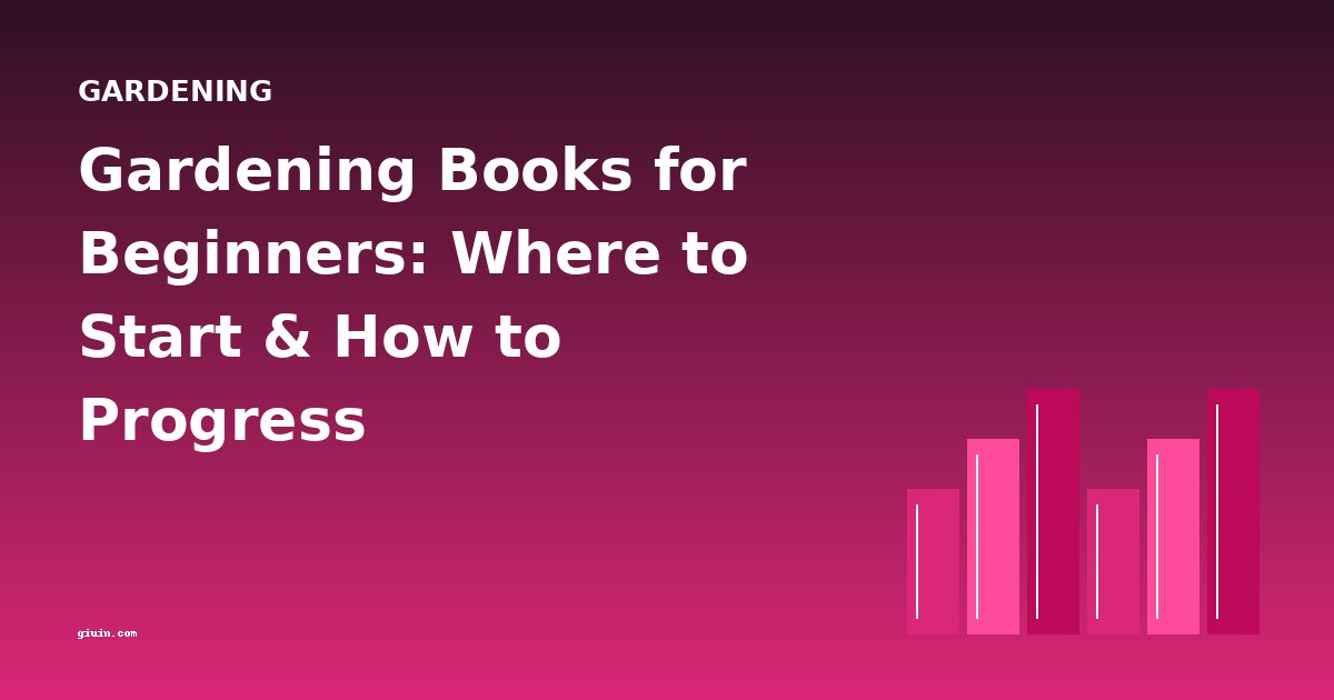 Gardening Books for Beginners: Where to Start & How to Progress