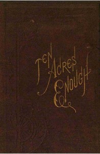 Cover of Ten Acres Enough A practical experience, showing how a very small farm may be made to keep a very large family — A Closer Reading